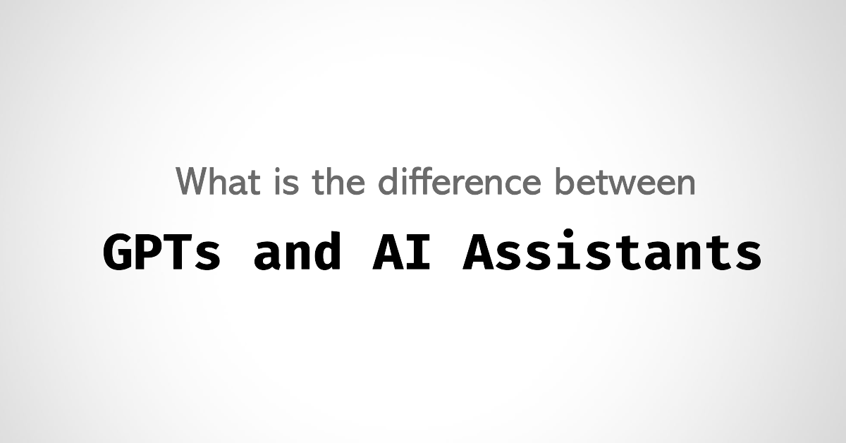 AI Assistants vs. GPTs: What is the difference?